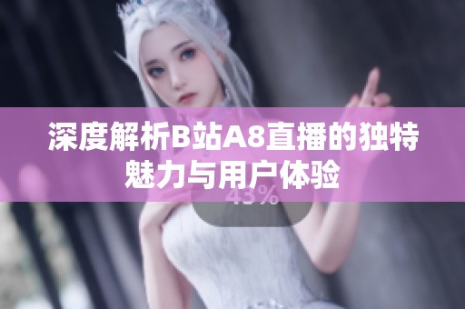 深度解析B站A8直播的独特魅力与用户体验