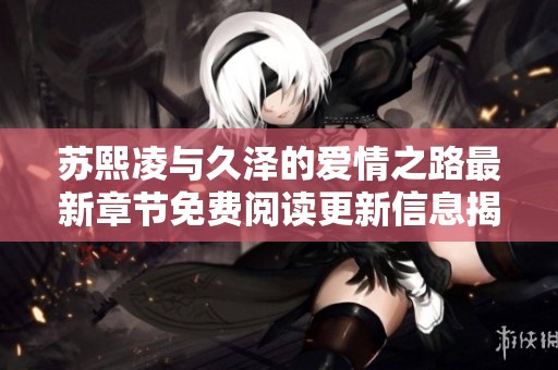 苏熙凌与久泽的爱情之路最新章节免费阅读更新信息揭秘