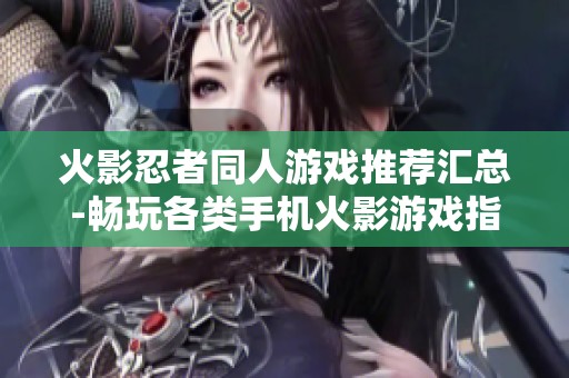 火影忍者同人游戏推荐汇总-畅玩各类手机火影游戏指南