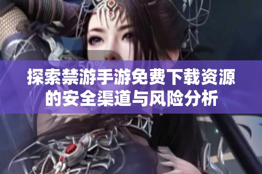 探索禁游手游免费下载资源的安全渠道与风险分析