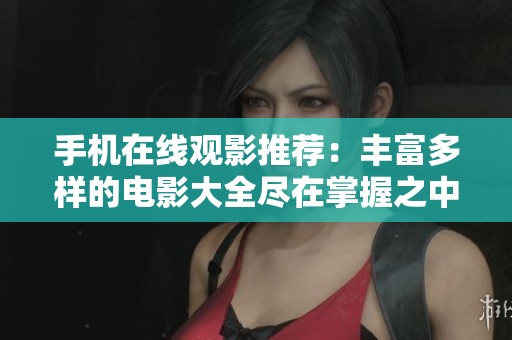 手机在线观影推荐：丰富多样的电影大全尽在掌握之中