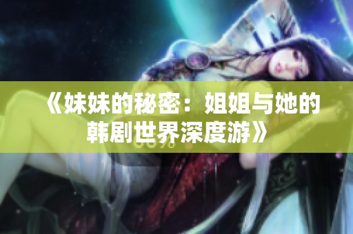 《妹妹的秘密：姐姐与她的韩剧世界深度游》