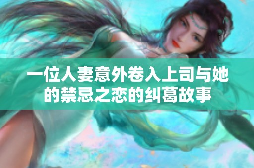 一位人妻意外卷入上司与她的禁忌之恋的纠葛故事