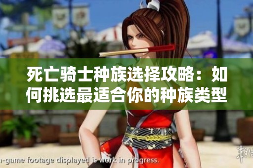死亡骑士种族选择攻略：如何挑选最适合你的种族类型