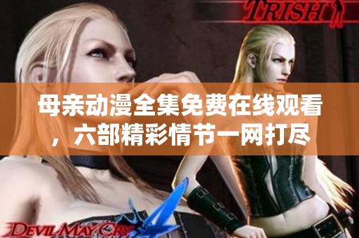 母亲动漫全集免费在线观看，六部精彩情节一网打尽