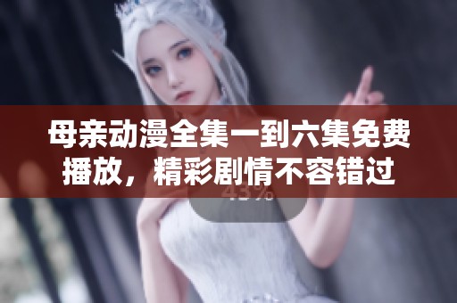母亲动漫全集一到六集免费播放，精彩剧情不容错过