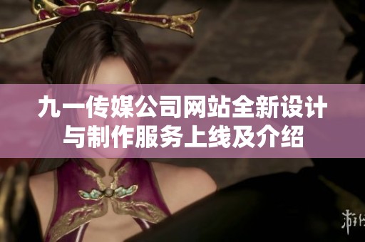 九一传媒公司网站全新设计与制作服务上线及介绍