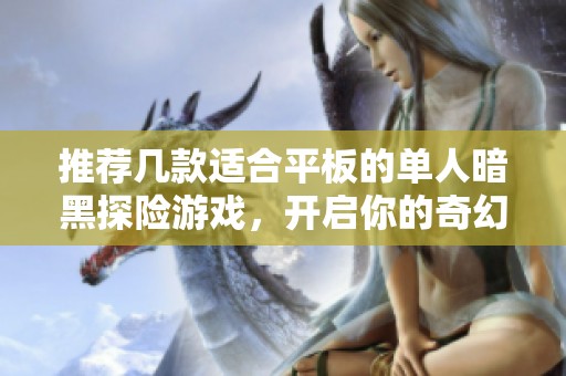推荐几款适合平板的单人暗黑探险游戏，开启你的奇幻之旅