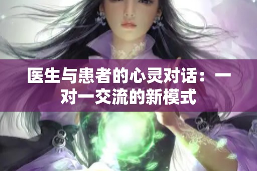 医生与患者的心灵对话：一对一交流的新模式