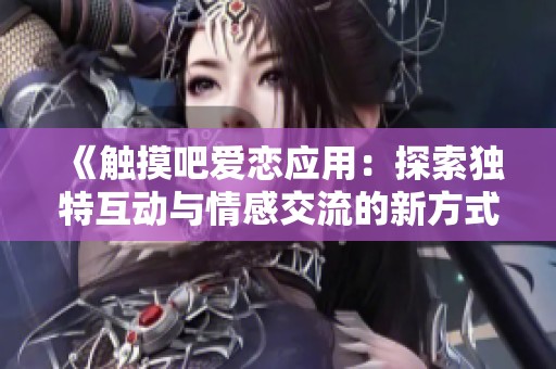 《触摸吧爱恋应用：探索独特互动与情感交流的新方式》