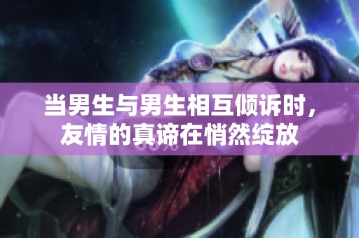 当男生与男生相互倾诉时，友情的真谛在悄然绽放