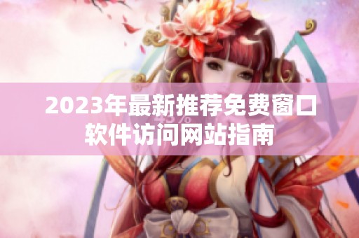 2023年最新推荐免费窗口软件访问网站指南
