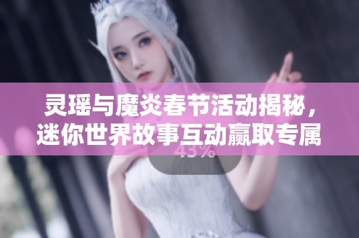 灵瑶与魔炎春节活动揭秘，迷你世界故事互动赢取专属装扮