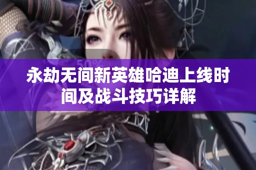 永劫无间新英雄哈迪上线时间及战斗技巧详解
