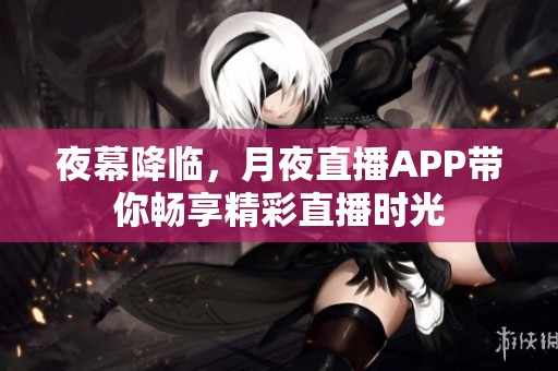 夜幕降临，月夜直播APP带你畅享精彩直播时光