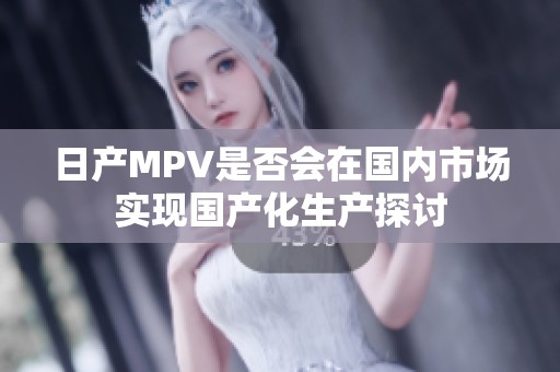 日产MPV是否会在国内市场实现国产化生产探讨