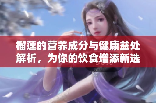 榴莲的营养成分与健康益处解析，为你的饮食增添新选择