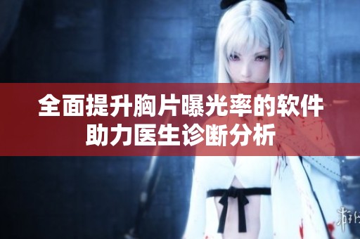 全面提升胸片曝光率的软件助力医生诊断分析