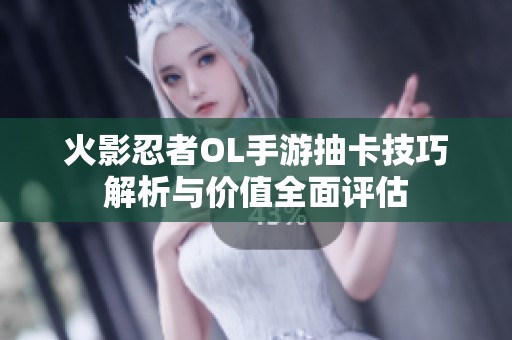 火影忍者OL手游抽卡技巧解析与价值全面评估