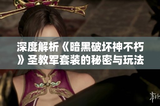 深度解析《暗黑破坏神不朽》圣教军套装的秘密与玩法策略