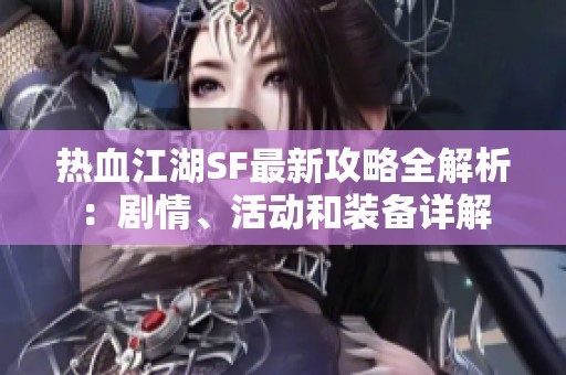 热血江湖SF最新攻略全解析：剧情、活动和装备详解