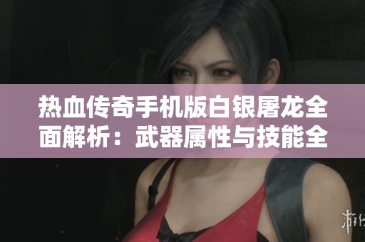 热血传奇手机版白银屠龙全面解析：武器属性与技能全揭秘