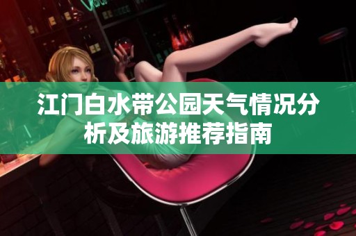 江门白水带公园天气情况分析及旅游推荐指南