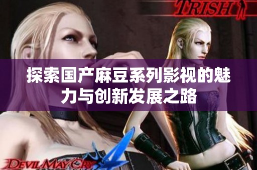 探索国产麻豆系列影视的魅力与创新发展之路