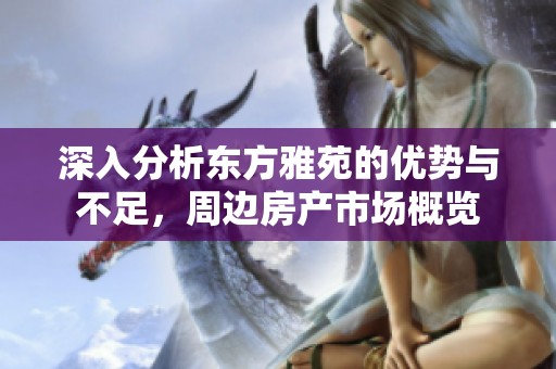 深入分析东方雅苑的优势与不足，周边房产市场概览