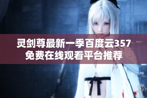 灵剑尊最新一季百度云357免费在线观看平台推荐