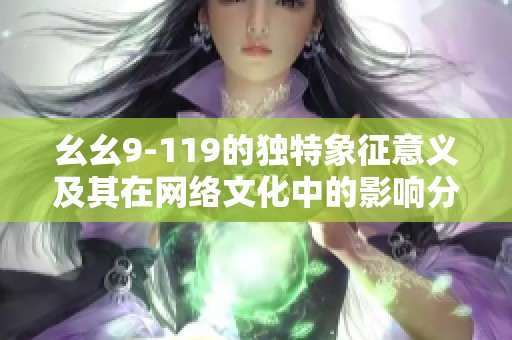 幺幺9-119的独特象征意义及其在网络文化中的影响分析