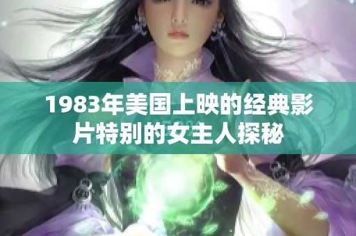 1983年美国上映的经典影片特别的女主人探秘
