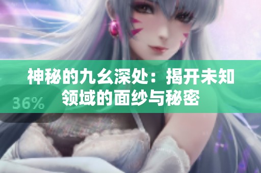 神秘的九幺深处：揭开未知领域的面纱与秘密