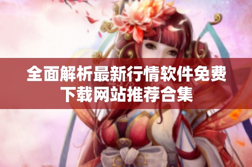 全面解析最新行情软件免费下载网站推荐合集
