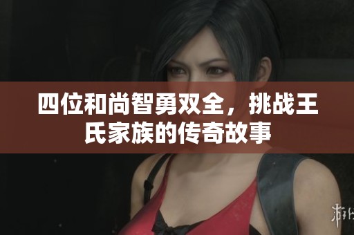 四位和尚智勇双全，挑战王氏家族的传奇故事