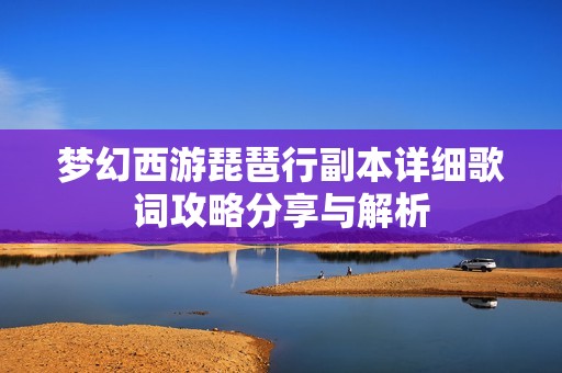 梦幻西游琵琶行副本详细歌词攻略分享与解析