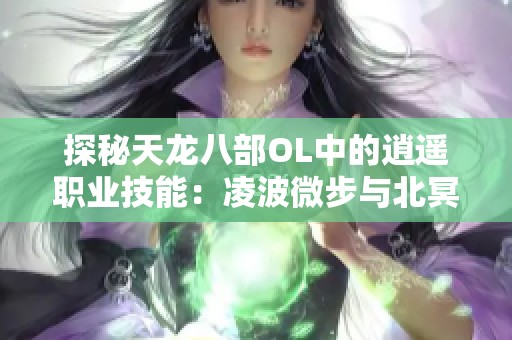 探秘天龙八部OL中的逍遥职业技能：凌波微步与北冥神功解析