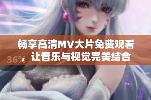 畅享高清MV大片免费观看，让音乐与视觉完美结合