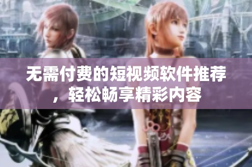 无需付费的短视频软件推荐，轻松畅享精彩内容