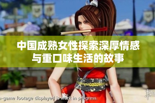 中国成熟女性探索深厚情感与重口味生活的故事
