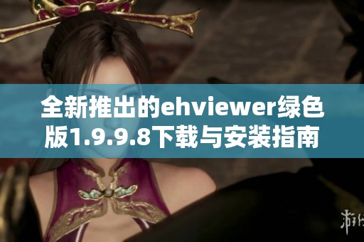 全新推出的ehviewer绿色版1.9.9.8下载与安装指南