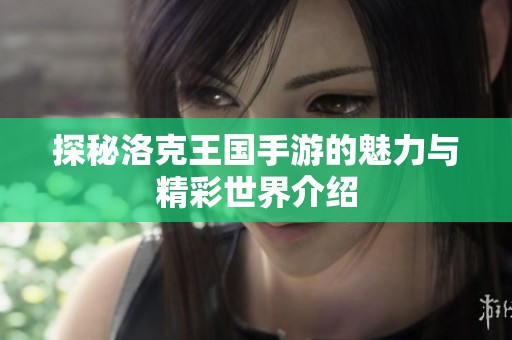 探秘洛克王国手游的魅力与精彩世界介绍