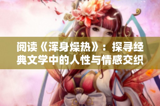 阅读《浑身燥热》：探寻经典文学中的人性与情感交织