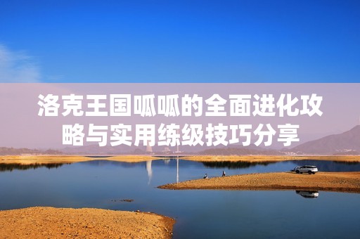 洛克王国呱呱的全面进化攻略与实用练级技巧分享
