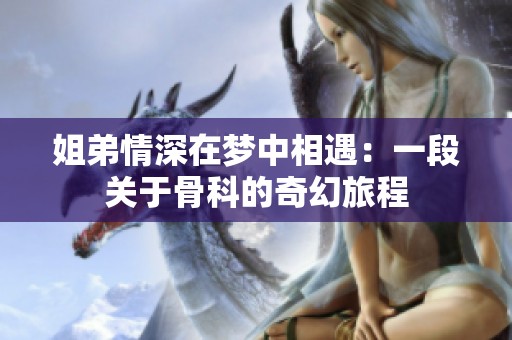 姐弟情深在梦中相遇：一段关于骨科的奇幻旅程
