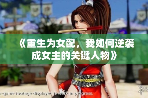 《重生为女配，我如何逆袭成女主的关键人物》