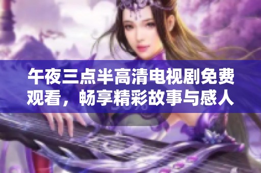 午夜三点半高清电视剧免费观看，畅享精彩故事与感人情节
