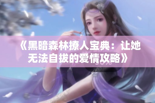 《黑暗森林撩人宝典：让她无法自拔的爱情攻略》