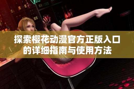 探索樱花动漫官方正版入口的详细指南与使用方法