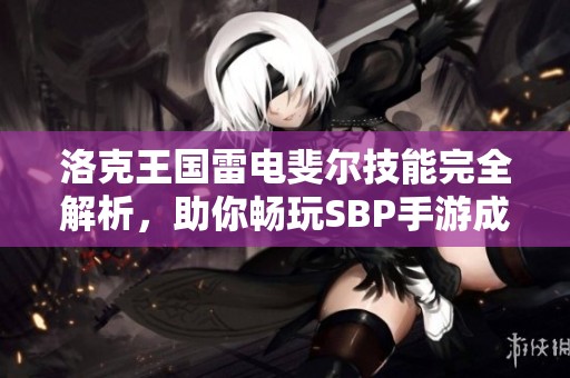洛克王国雷电斐尔技能完全解析，助你畅玩SBP手游成为真正王者